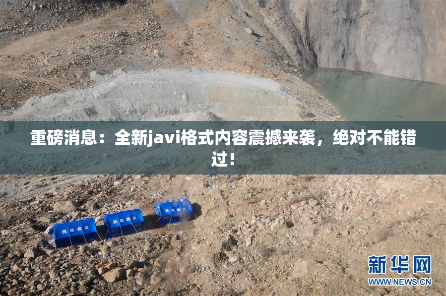 重磅消息：全新javi格式内容震撼来袭，绝对不能错过！