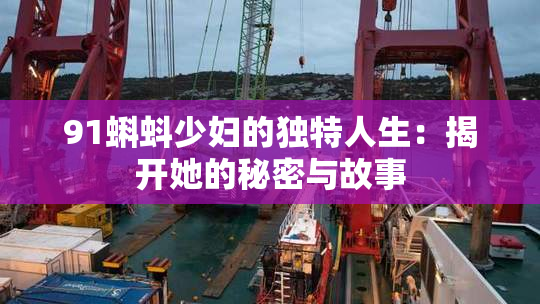 91蝌蚪少妇的独特人生：揭开她的秘密与故事