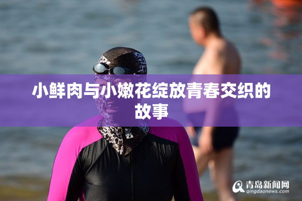 小鲜肉与小嫩花绽放青春交织的故事
