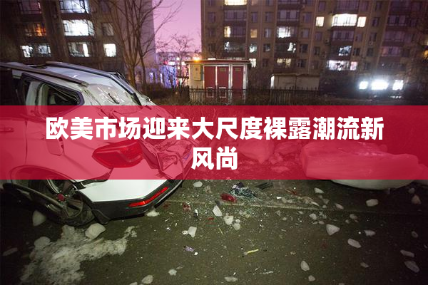 欧美市场迎来大尺度裸露潮流新风尚