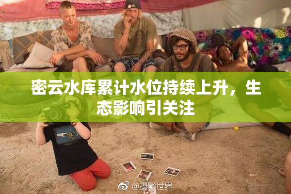 密云水库累计水位持续上升，生态影响引关注