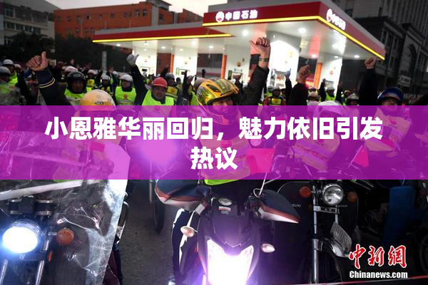 小恩雅华丽回归，魅力依旧引发热议