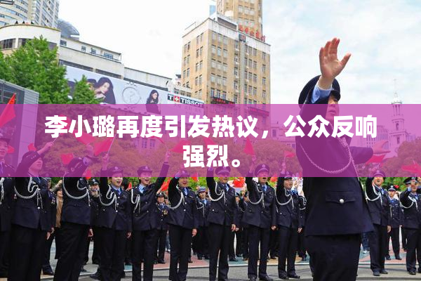 李小璐再度引发热议，公众反响强烈。