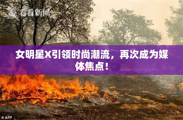 女明星X引领时尚潮流，再次成为媒体焦点！
