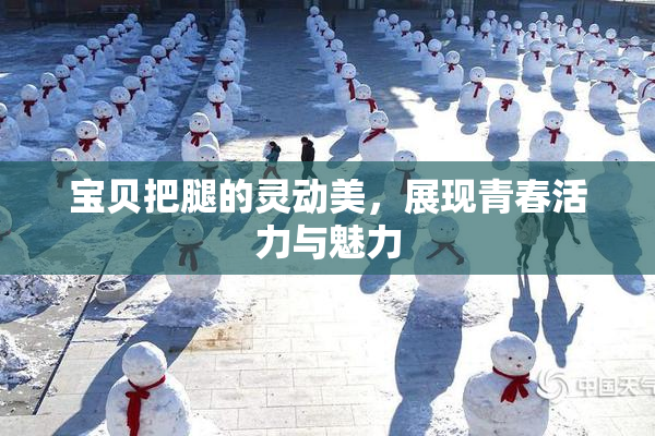 宝贝把腿的灵动美，展现青春活力与魅力