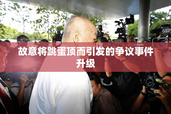 故意将跳蛋顶而引发的争议事件升级