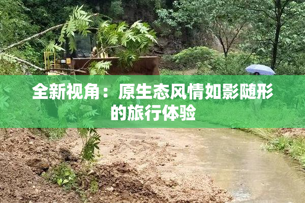 全新视角：原生态风情如影随形的旅行体验