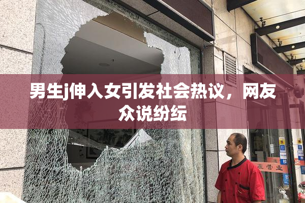 男生j伸入女引发社会热议，网友众说纷纭