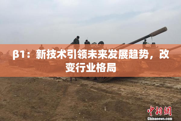 β1：新技术引领未来发展趋势，改变行业格局