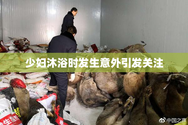 少妇沐浴时发生意外引发关注
