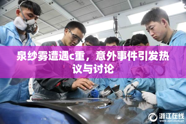 泉纱雾遭遇c重，意外事件引发热议与讨论