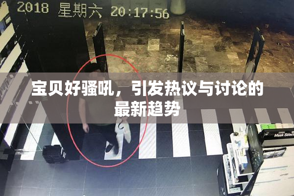 宝贝好骚吼，引发热议与讨论的最新趋势