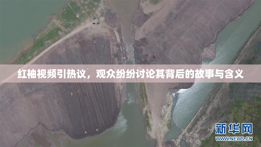 红袖视频引热议，观众纷纷讨论其背后的故事与含义