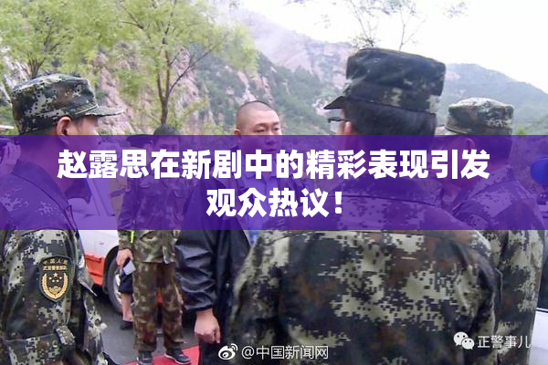 赵露思在新剧中的精彩表现引发观众热议！