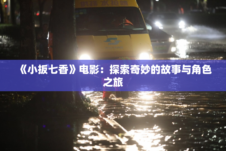 《小扳七香》电影：探索奇妙的故事与角色之旅