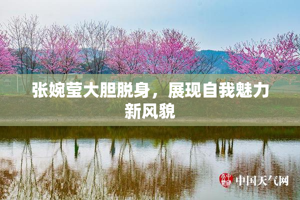 张婉莹大胆脱身，展现自我魅力新风貌