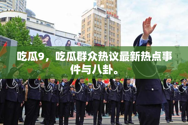 吃瓜9，吃瓜群众热议最新热点事件与八卦。