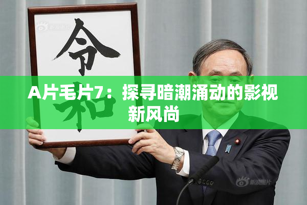 A片毛片7：探寻暗潮涌动的影视新风尚