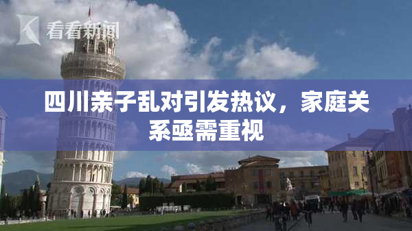 四川亲子乱对引发热议，家庭关系亟需重视