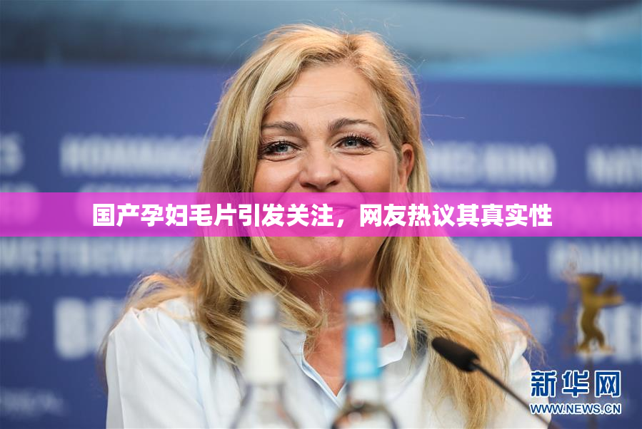 国产孕妇毛片引发关注，网友热议其真实性