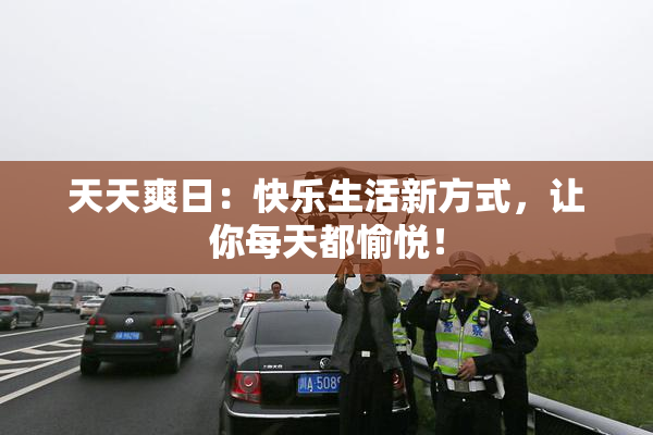 天天爽日：快乐生活新方式，让你每天都愉悦！