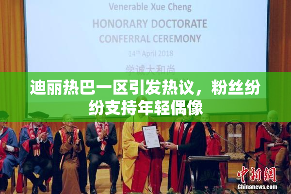 迪丽热巴一区引发热议，粉丝纷纷支持年轻偶像