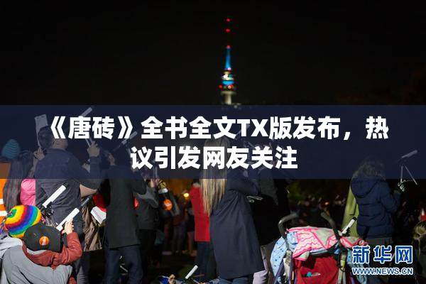 《唐砖》全书全文TX版发布，热议引发网友关注
