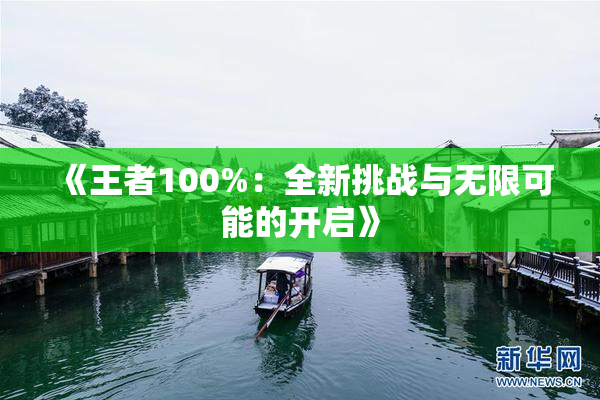 《王者100%：全新挑战与无限可能的开启》