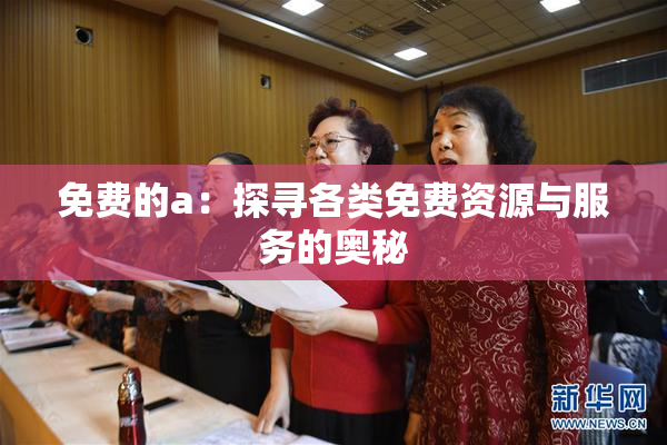 免费的a：探寻各类免费资源与服务的奥秘