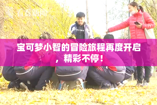 宝可梦小智的冒险旅程再度开启，精彩不停！