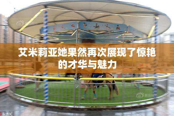 艾米莉亚她果然再次展现了惊艳的才华与魅力