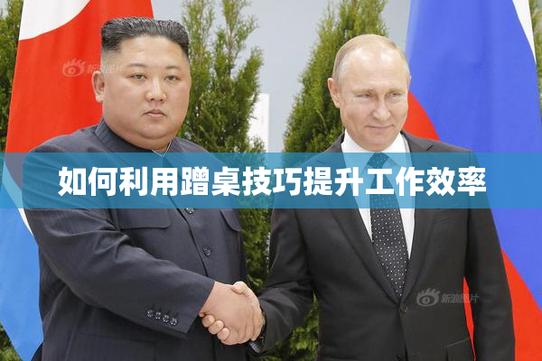 如何利用蹭桌技巧提升工作效率