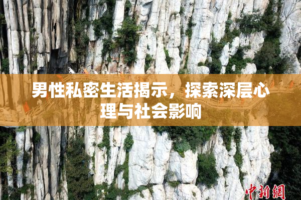 男性私密生活揭示，探索深层心理与社会影响