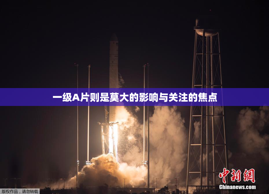 一级A片则是莫大的影响与关注的焦点
