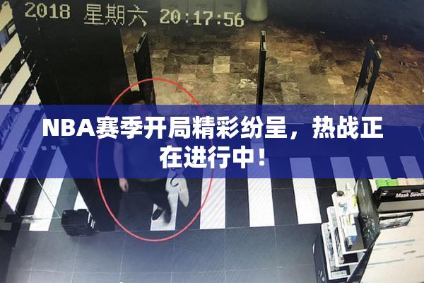 NBA赛季开局精彩纷呈，热战正在进行中！