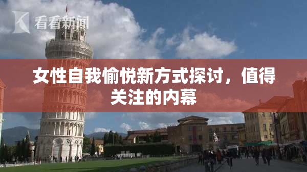 女性自我愉悦新方式探讨，值得关注的内幕