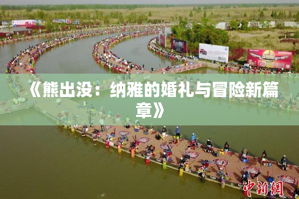 《熊出没：纳雅的婚礼与冒险新篇章》