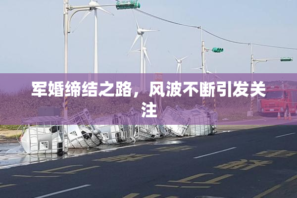 军婚缔结之路，风波不断引发关注