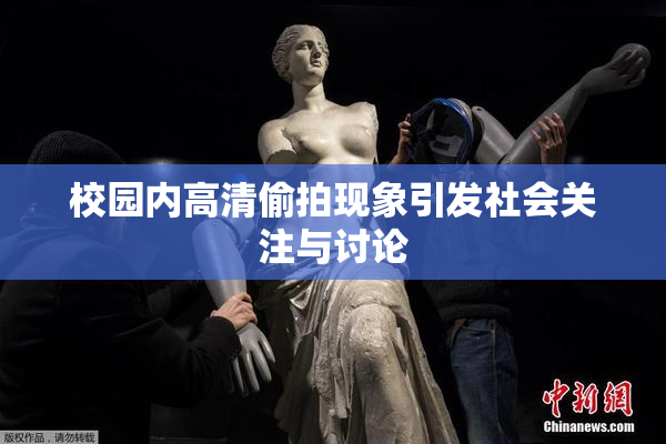 校园内高清偷拍现象引发社会关注与讨论