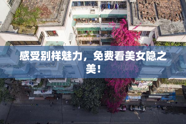 感受别样魅力，免费看美女隐之美！