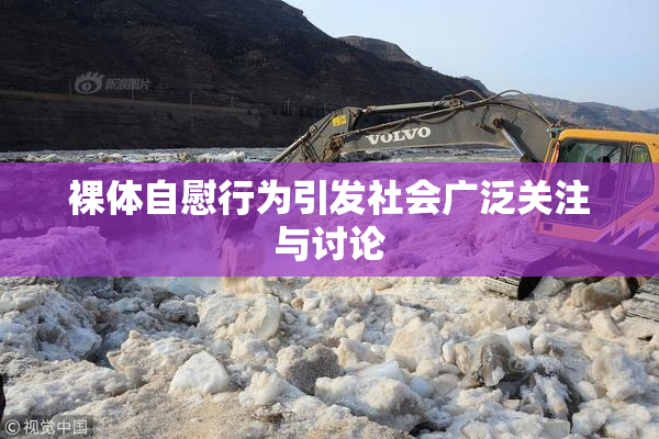 裸体自慰行为引发社会广泛关注与讨论