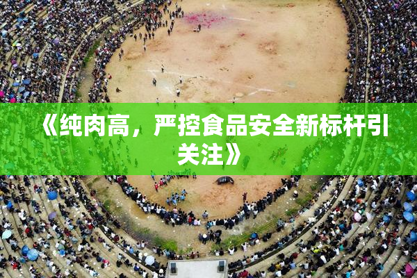 《纯肉高，严控食品安全新标杆引关注》
