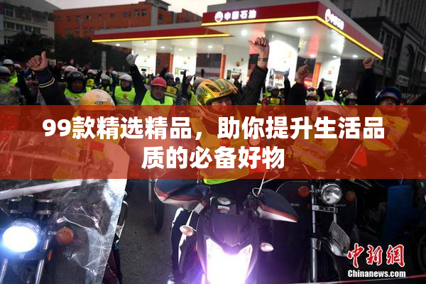 99款精选精品，助你提升生活品质的必备好物