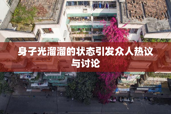 身子光溜溜的状态引发众人热议与讨论