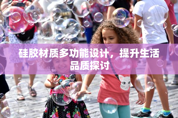硅胶材质多功能设计，提升生活品质探讨