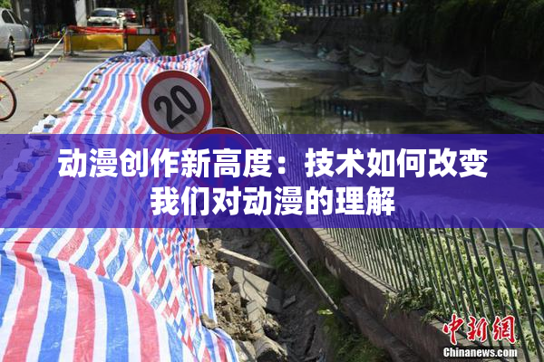 动漫创作新高度：技术如何改变我们对动漫的理解