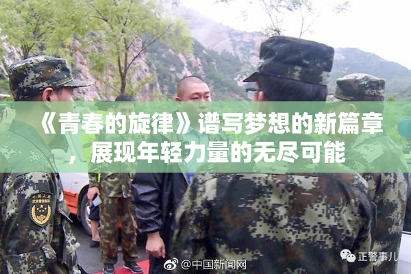 《青春的旋律》谱写梦想的新篇章，展现年轻力量的无尽可能