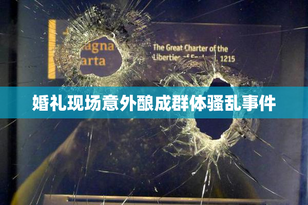 婚礼现场意外酿成群体骚乱事件