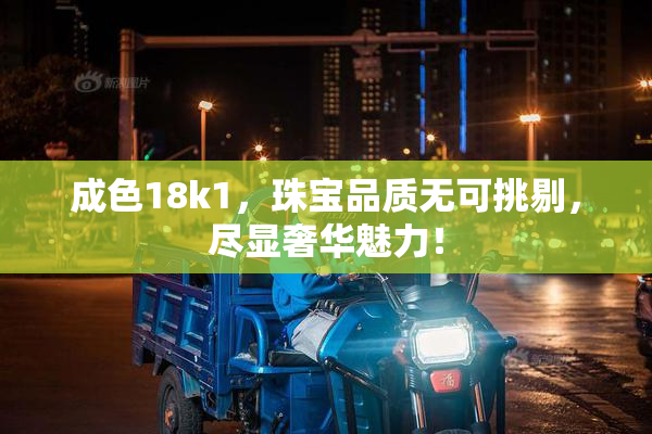成色18k1，珠宝品质无可挑剔，尽显奢华魅力！