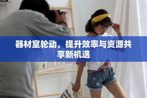 器材室轮动，提升效率与资源共享新机遇